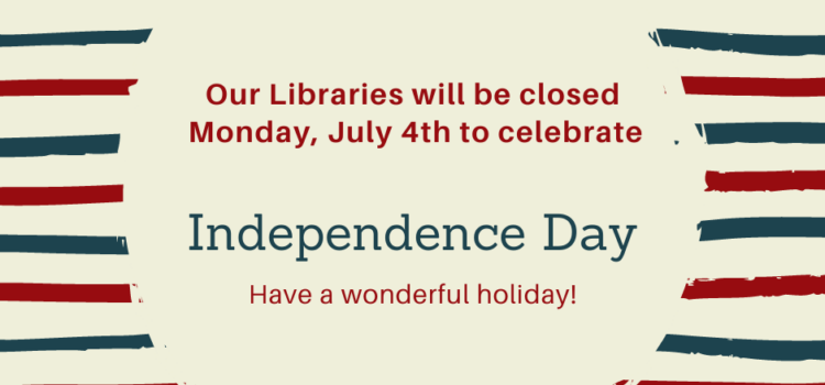 Libraries Will Be Closed Monday, July 4th Libraries Will Be Closed Monday, July 4th